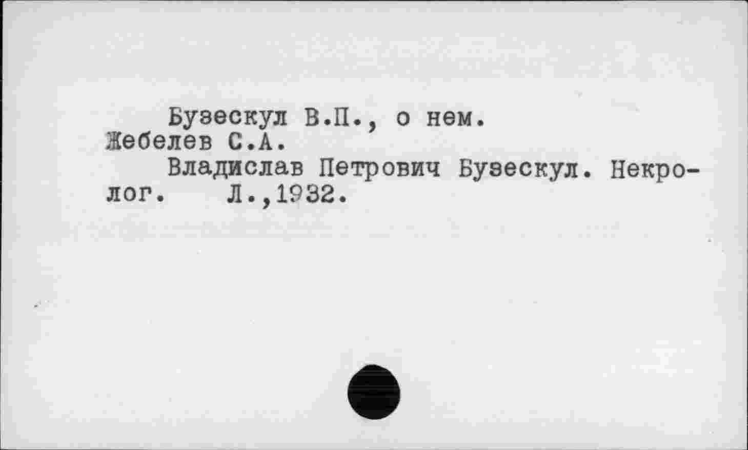 ﻿Бузескул В.П., о нем.
Жебелев С.А.
Владислав Петрович Бузескул. Некролог. Л.,1932.